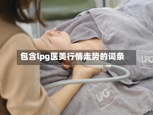 包含lpg医美行情走势的词条-第1张图片