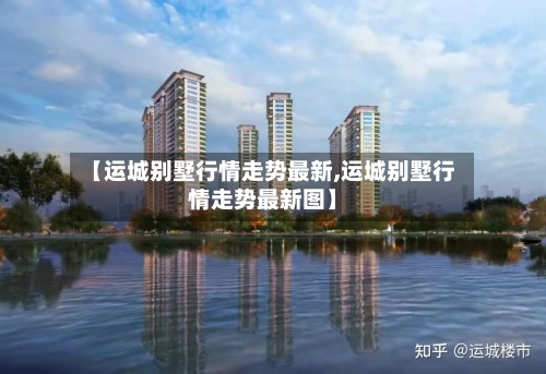 【运城别墅行情走势最新,运城别墅行情走势最新图】