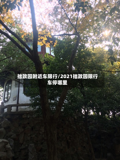 拙政园附近车限行/2021拙政园限行车停哪里-第2张图片