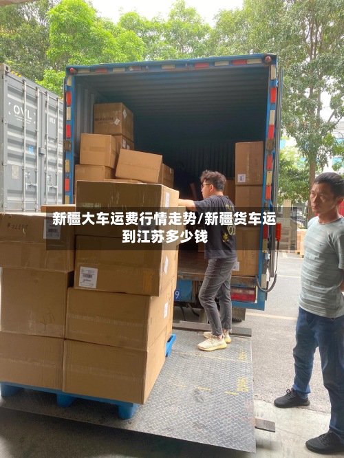 新疆大车运费行情走势/新疆货车运到江苏多少钱-第2张图片