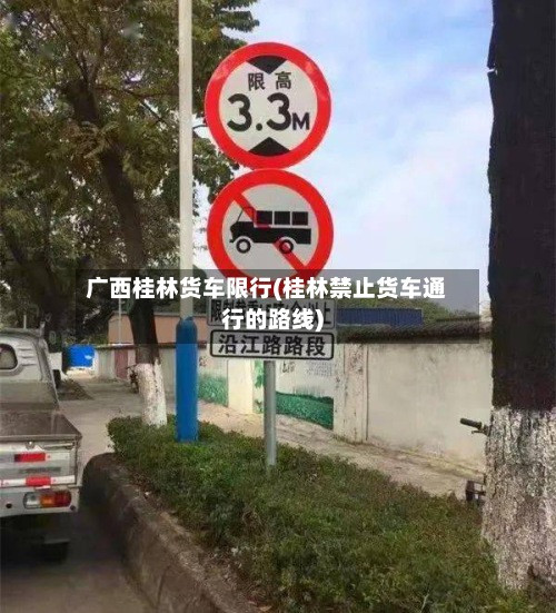广西桂林货车限行(桂林禁止货车通行的路线)
