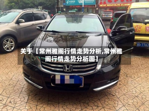 关于【常州雅阁行情走势分析,常州雅阁行情走势分析图】