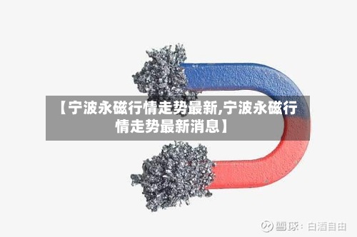 【宁波永磁行情走势最新,宁波永磁行情走势最新消息】-第2张图片