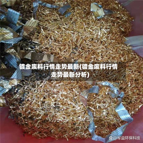 镀金废料行情走势最新(镀金废料行情走势最新分析)-第3张图片
