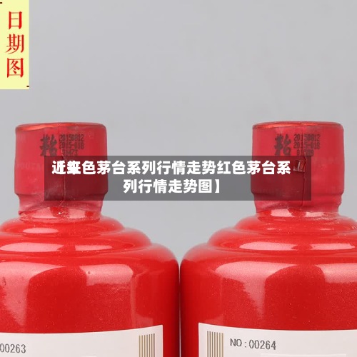 近来【红色茅台系列行情走势红色茅台系列行情走势图】-第3张图片