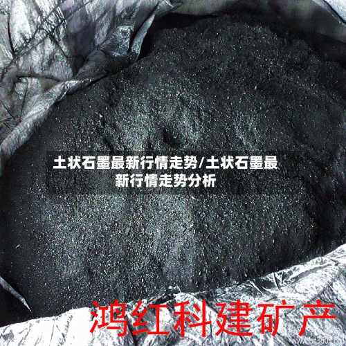 土状石墨最新行情走势/土状石墨最新行情走势分析