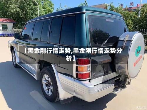 【黑金刚行情走势,黑金刚行情走势分析】-第2张图片