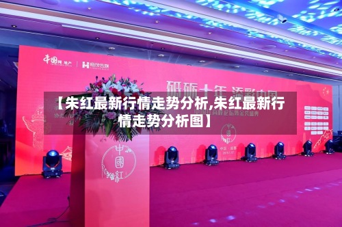 【朱红最新行情走势分析,朱红最新行情走势分析图】