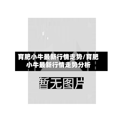 育肥小牛最新行情走势/育肥小牛最新行情走势分析