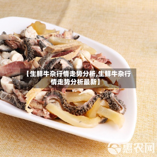 【生鲜牛杂行情走势分析,生鲜牛杂行情走势分析最新】