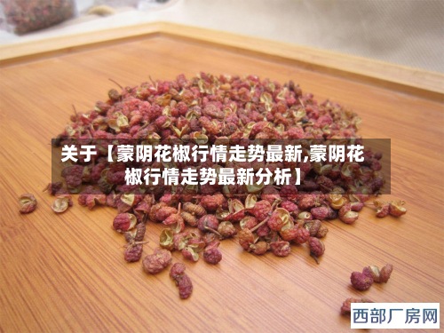 关于【蒙阴花椒行情走势最新,蒙阴花椒行情走势最新分析】-第2张图片