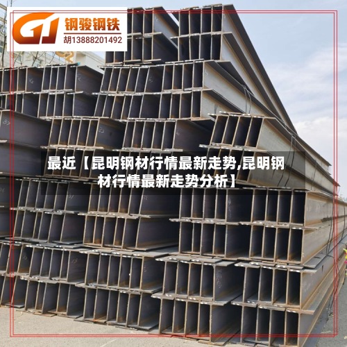 最近【昆明钢材行情最新走势,昆明钢材行情最新走势分析】