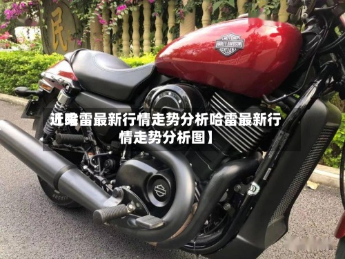 近来【哈雷最新行情走势分析哈雷最新行情走势分析图】