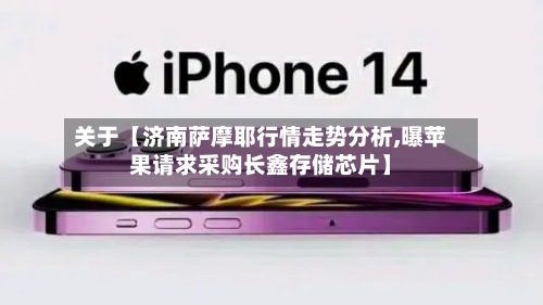 关于【济南萨摩耶行情走势分析,曝苹果请求采购长鑫存储芯片】