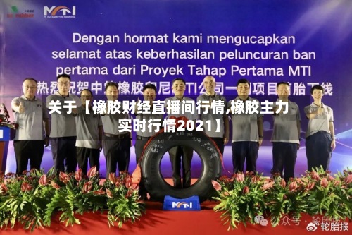 关于【橡胶财经直播间行情,橡胶主力实时行情2021】