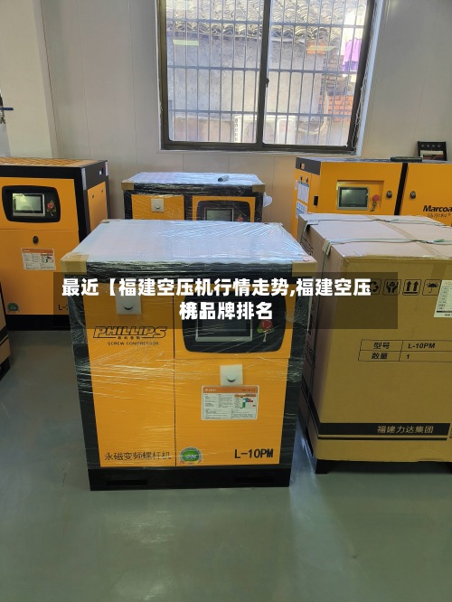 最近【福建空压机行情走势,福建空压机品牌排名榜】-第2张图片