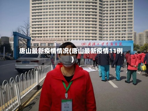 唐山最新疫情情况(唐山最新疫情11例)-第2张图片