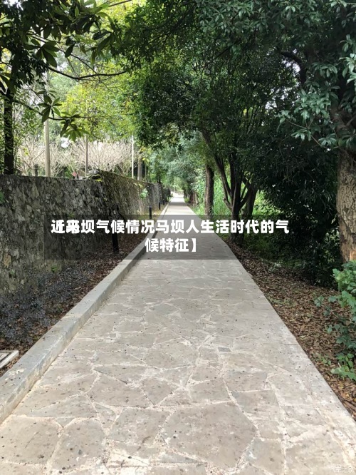 近来【马坝气候情况马坝人生活时代的气候特征】-第2张图片
