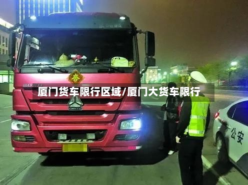 厦门货车限行区域/厦门大货车限行