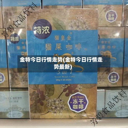 金特今日行情走势(金特今日行情走势最新)-第2张图片