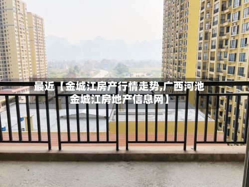 最近【金城江房产行情走势,广西河池金城江房地产信息网】