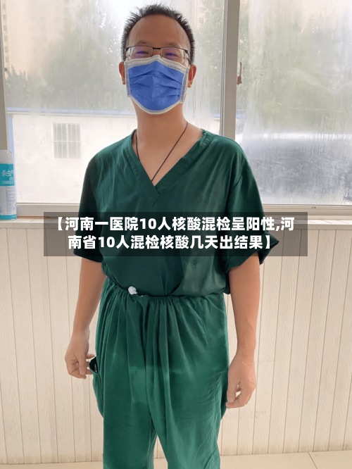 【河南一医院10人核酸混检呈阳性,河南省10人混检核酸几天出结果】