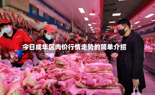 今日成华区肉价行情走势的简单介绍-第3张图片