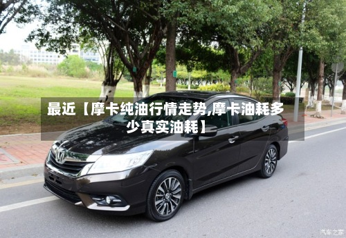 最近【摩卡纯油行情走势,摩卡油耗多少真实油耗】