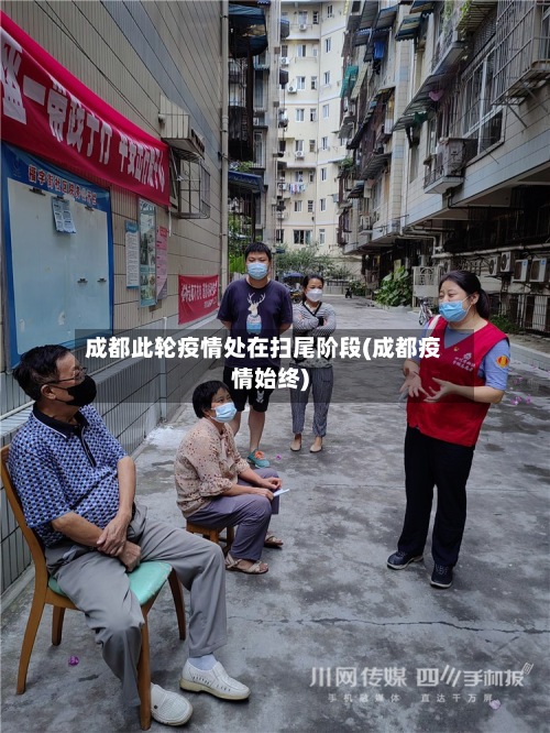 成都此轮疫情处在扫尾阶段(成都疫情始终)-第2张图片