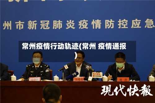 常州疫情行动轨迹(常州 疫情通报)