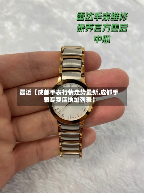 最近【成都手表行情走势最新,成都手表专卖店地址列表】