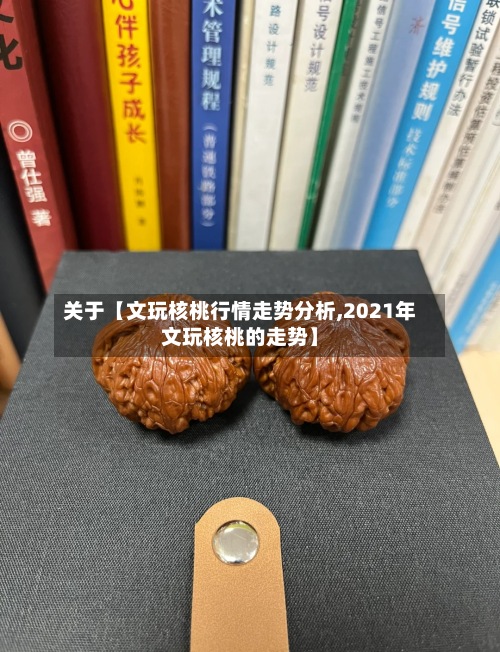 关于【文玩核桃行情走势分析,2021年文玩核桃的走势】