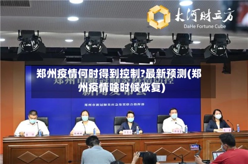 郑州疫情何时得到控制?最新预测(郑州疫情啥时候恢复)