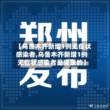 【乌鲁木齐新增1例无症状感染者,乌鲁木齐新增1例无症状感染者是哪里的】