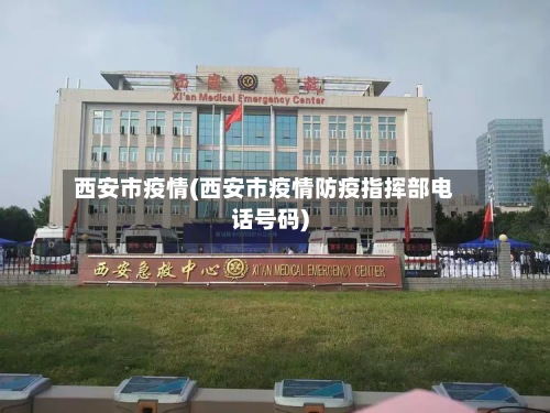 西安市疫情(西安市疫情防疫指挥部电话号码)