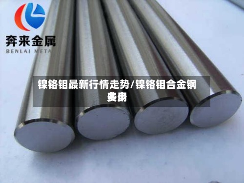 镍铬钼最新行情走势/镍铬钼合金钢费用多少