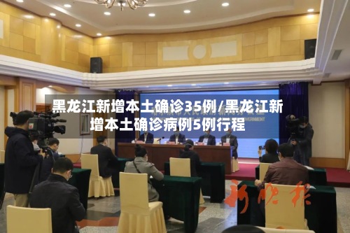 黑龙江新增本土确诊35例/黑龙江新增本土确诊病例5例行程