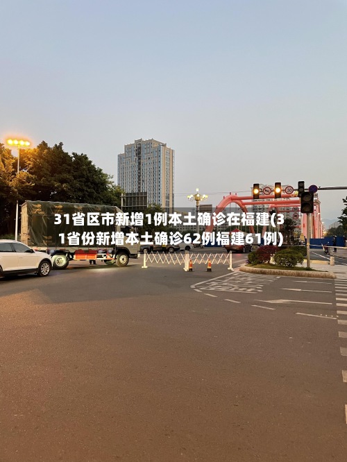 31省区市新增1例本土确诊在福建(31省份新增本土确诊62例福建61例)