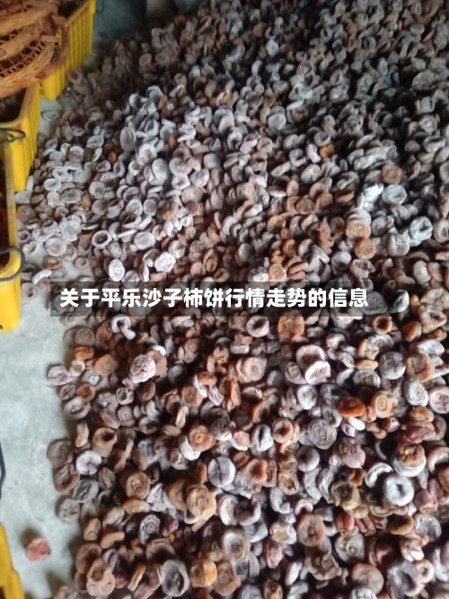 关于平乐沙子柿饼行情走势的信息-第2张图片