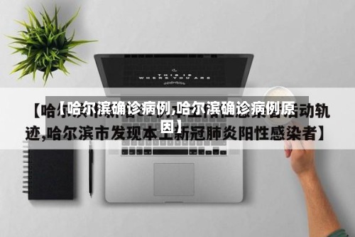 【哈尔滨确诊病例,哈尔滨确诊病例原因】-第3张图片