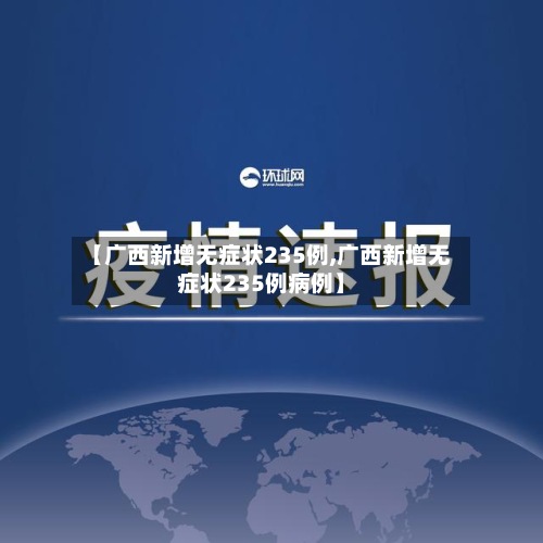 【广西新增无症状235例,广西新增无症状235例病例】-第2张图片