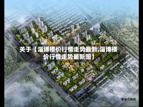 关于【淄博楼价行情走势最新,淄博楼价行情走势最新图】