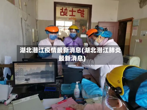 湖北潜江疫情最新消息(湖北潜江肺炎最新消息)