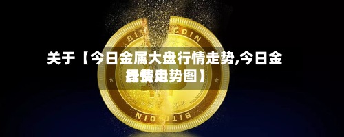 关于【今日金属大盘行情走势,今日金属费用行情走势图】-第2张图片