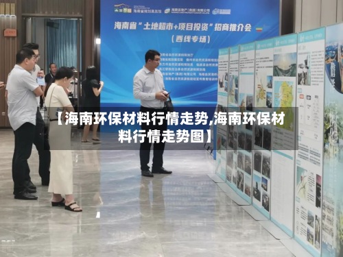【海南环保材料行情走势,海南环保材料行情走势图】
