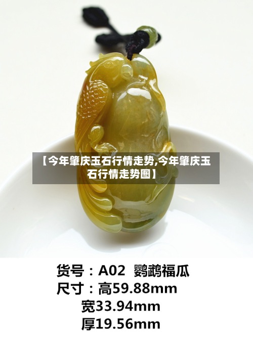 【今年肇庆玉石行情走势,今年肇庆玉石行情走势图】-第3张图片