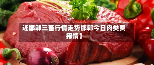 近来【邯郸三畜行情走势邯郸今日肉类费用行情】-第2张图片