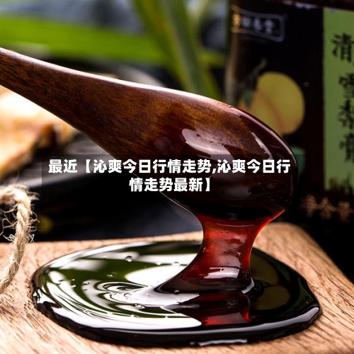 最近【沁爽今日行情走势,沁爽今日行情走势最新】-第2张图片