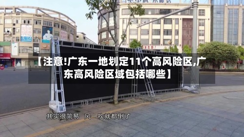 【注意!广东一地划定11个高风险区,广东高风险区域包括哪些】-第3张图片