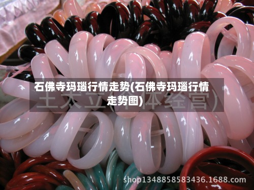 石佛寺玛瑙行情走势(石佛寺玛瑙行情走势图)